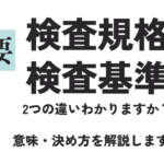 検査規格書と検査基準書の違いとは？意味・決め方など詳細に解説